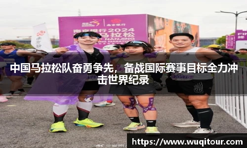 中国马拉松队奋勇争先，备战国际赛事目标全力冲击世界纪录