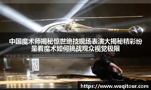 中国魔术师揭秘惊世绝技现场表演大揭秘精彩纷呈看魔术如何挑战观众视觉极限