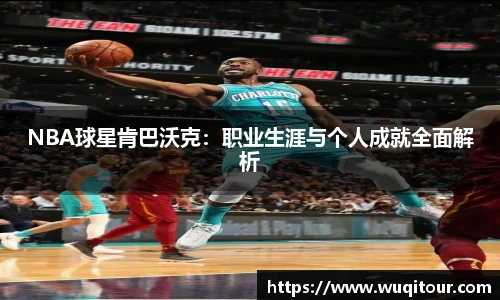 NBA球星肯巴沃克：职业生涯与个人成就全面解析