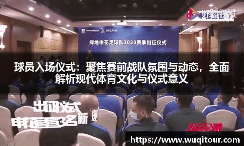 球员入场仪式：聚焦赛前战队氛围与动态，全面解析现代体育文化与仪式意义