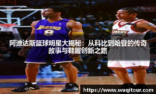 阿迪达斯篮球明星大揭秘：从科比到哈登的传奇故事与鞋履创新之路