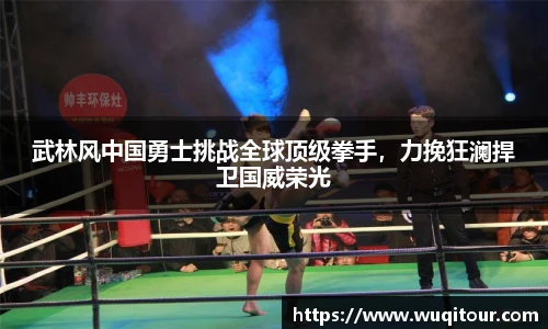武林风中国勇士挑战全球顶级拳手，力挽狂澜捍卫国威荣光