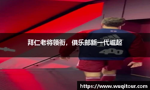 拜仁老将领衔，俱乐部新一代崛起