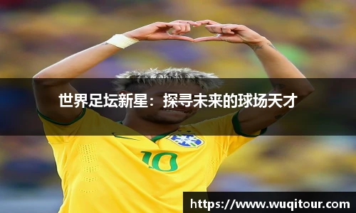 世界足坛新星：探寻未来的球场天才