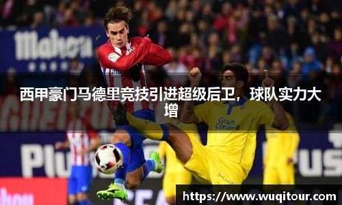 西甲豪门马德里竞技引进超级后卫，球队实力大增