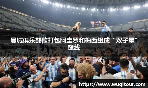 曼城俱乐部欲打包阿圭罗和梅西组成“双子星”锋线