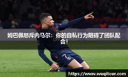 姆巴佩怒斥内马尔：你的自私行为阻碍了团队配合！