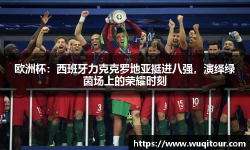欧洲杯：西班牙力克克罗地亚挺进八强，演绎绿茵场上的荣耀时刻