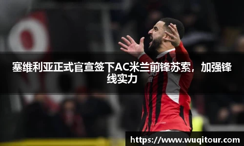 塞维利亚正式官宣签下AC米兰前锋苏索，加强锋线实力