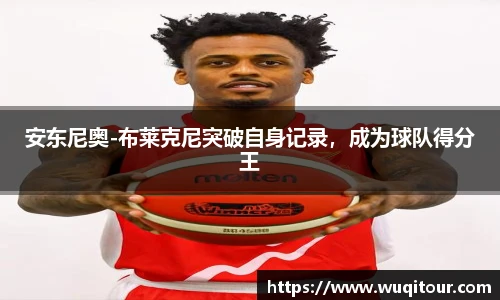 安东尼奥-布莱克尼突破自身记录，成为球队得分王