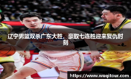 辽宁男篮双杀广东大胜，豪取七连胜迎来复仇时刻