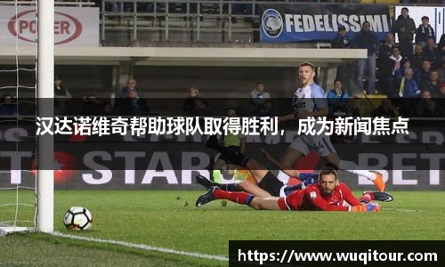 汉达诺维奇帮助球队取得胜利，成为新闻焦点