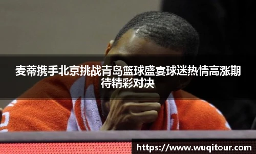 麦蒂携手北京挑战青岛篮球盛宴球迷热情高涨期待精彩对决