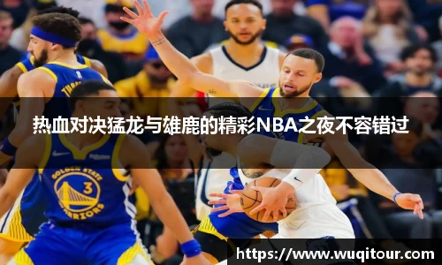 热血对决猛龙与雄鹿的精彩NBA之夜不容错过