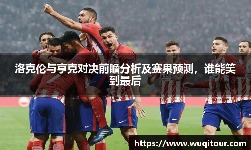 洛克伦与亨克对决前瞻分析及赛果预测，谁能笑到最后