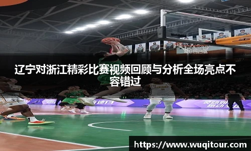 辽宁对浙江精彩比赛视频回顾与分析全场亮点不容错过