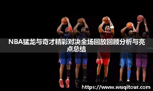 NBA猛龙与奇才精彩对决全场回放回顾分析与亮点总结