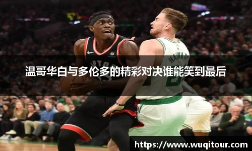 温哥华白与多伦多的精彩对决谁能笑到最后